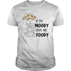 Fat Unicorn If Im Moody Give Me Foody Shirt